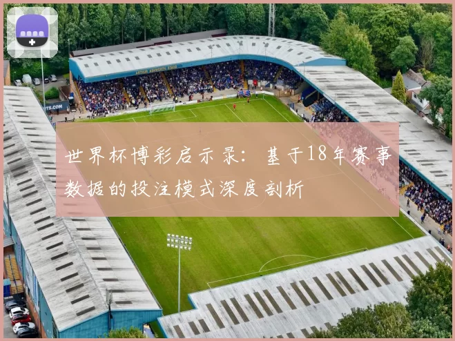 世界杯博彩启示录:基于18年赛事数据的投注模式深度剖析