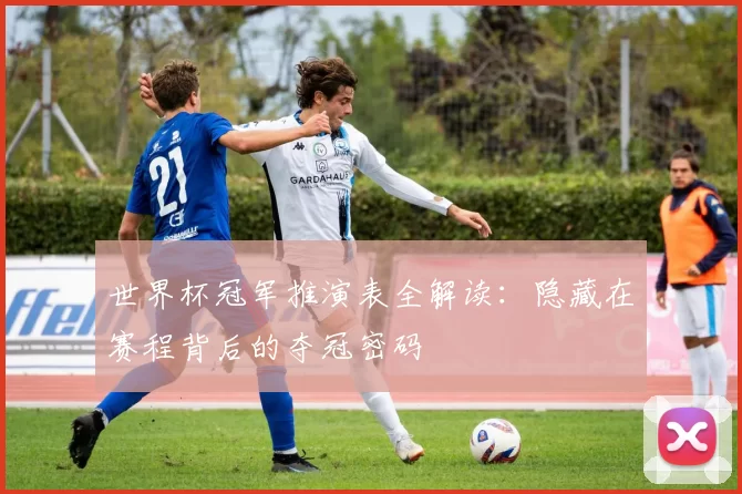 世界杯冠军推演表全解读：隐藏在赛程背后的夺冠密码