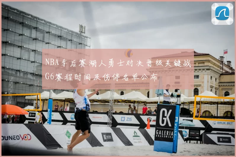 NBA季后赛湖人勇士对决晋级关键战G6赛程时间及伤停名单公布