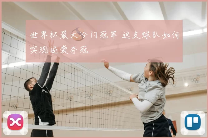 世界杯最大冷门冠军 这支球队如何实现逆袭夺冠