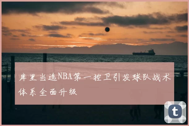 库里当选NBA第一控卫引发球队战术体系全面升级