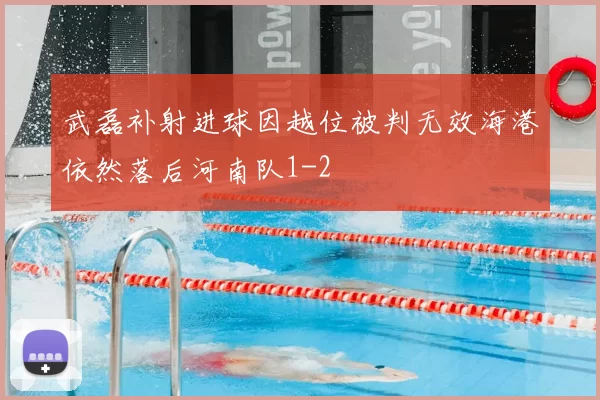 武磊补射进球因越位被判无效海港依然落后河南队1-2